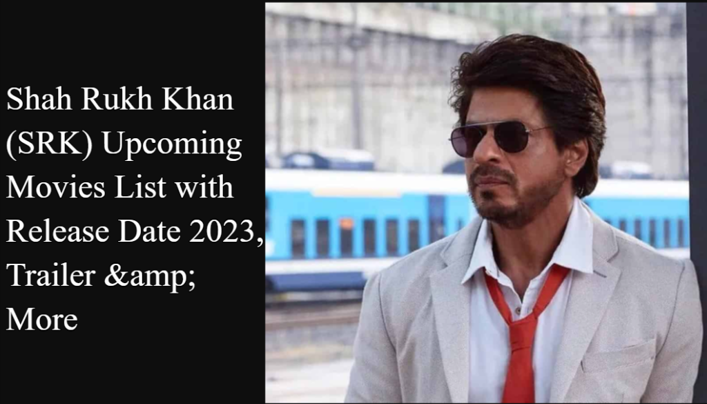 Shah Rukh Khan (SRK) Upcoming Movies List with Release Date 2023 & Trailer