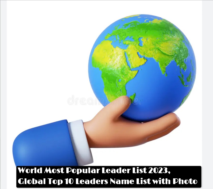 World Most Popular Leader List 2023, Global Top 10 Leaders Name List with Photo